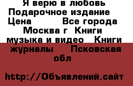 Я верю в любовь Подарочное издание  › Цена ­ 300 - Все города, Москва г. Книги, музыка и видео » Книги, журналы   . Псковская обл.